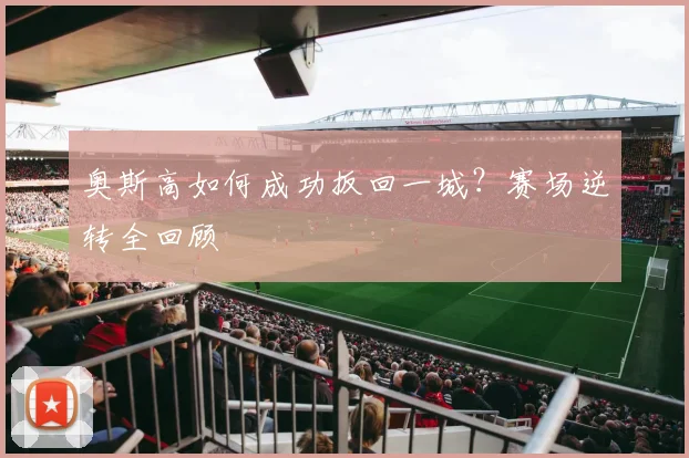 奥斯高如何成功扳回一城？赛场逆转全回顾