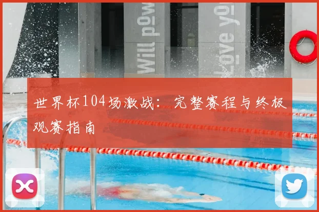 世界杯104场激战：完整赛程与终极观赛指南