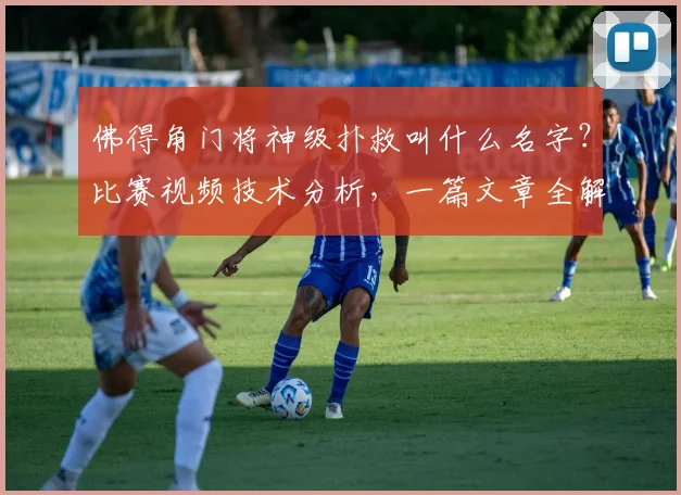 佛得角门将神级扑救叫什么名字?比赛视频技术分析,一篇文章全解读