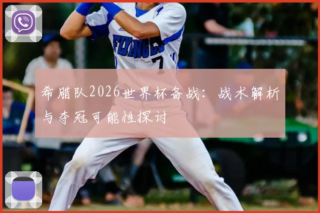 希腊队2026世界杯备战：战术解析与夺冠可能性探讨
