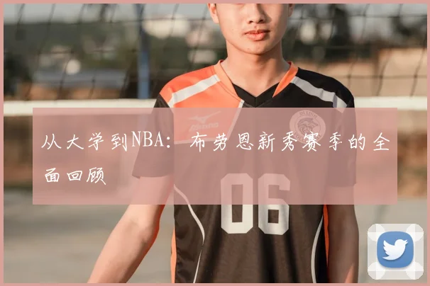 从大学到NBA：布劳恩新秀赛季的全面回顾
