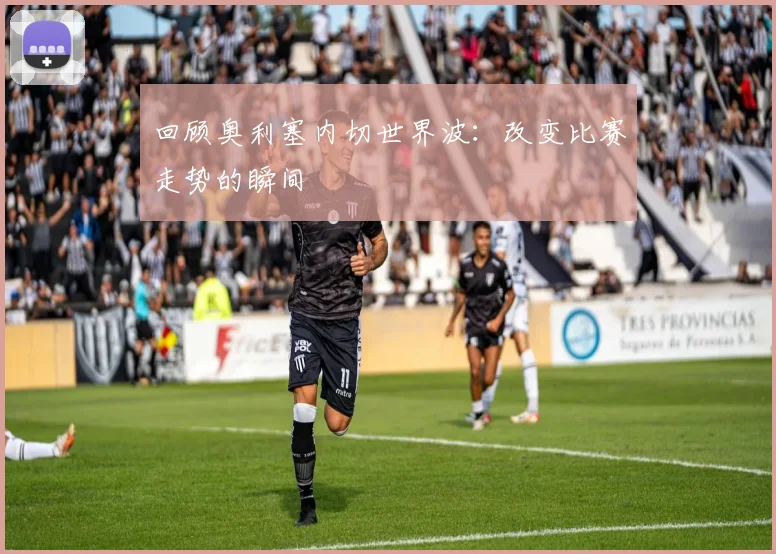 回顾奥利塞内切世界波：改变比赛走势的瞬间