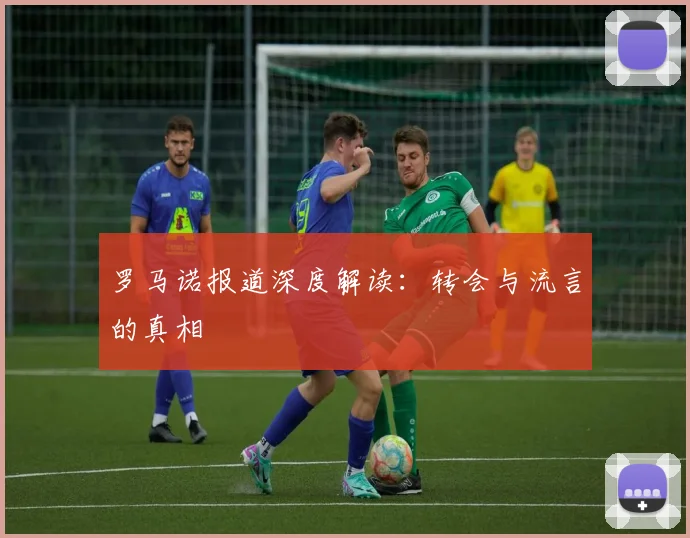罗马诺报道深度解读：转会与流言的真相