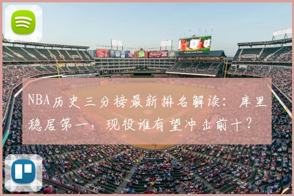 NBA历史三分榜最新排名解读：库里稳居第一，现役谁有望冲击前十？