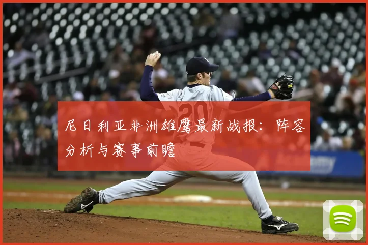尼日利亚非洲雄鹰最新战报:阵容分析与赛事前瞻