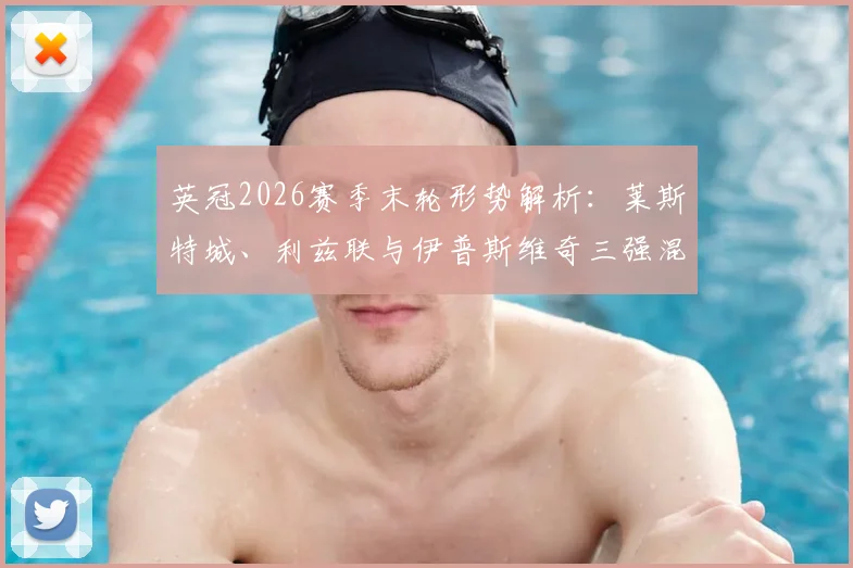 英冠2026赛季末轮形势解析：莱斯特城、利兹联与伊普斯维奇三强混战，伊镇取胜即锁定英超席位