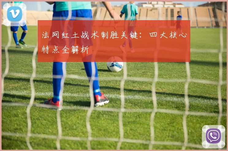 法网红土战术制胜关键:四大核心特点全解析
