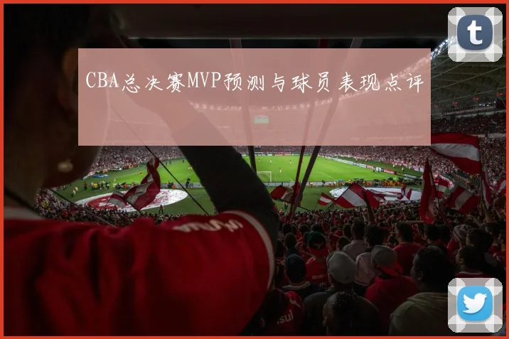 CBA总决赛MVP预测与球员表现点评