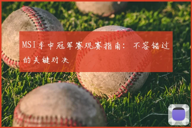 MSI季中冠军赛观赛指南：不容错过的关键对决