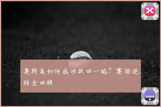 奥斯高如何成功扳回一城？赛场逆转全回顾
