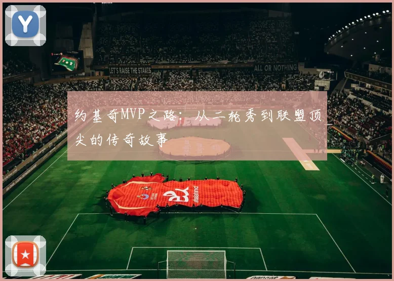 约基奇MVP之路:从二轮秀到联盟顶尖的传奇故事