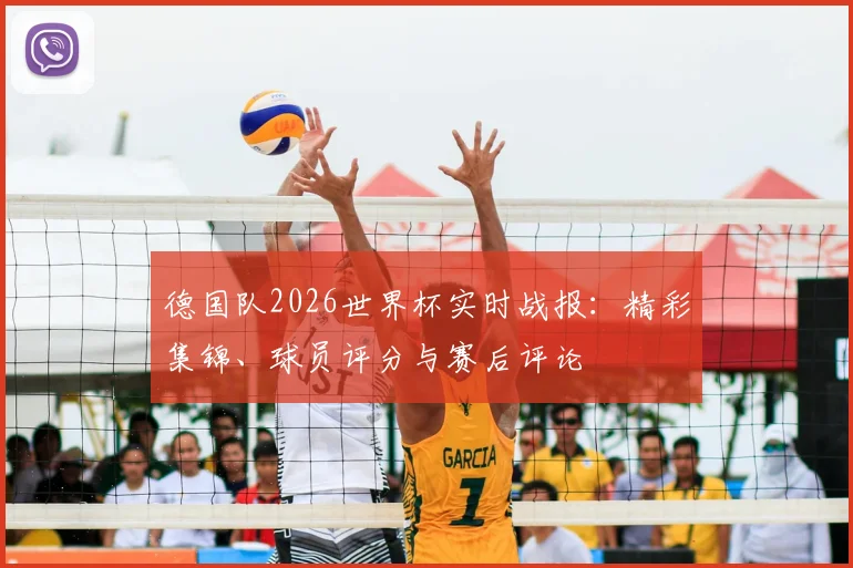 德国队2026世界杯实时战报:精彩集锦、球员评分与赛后评论