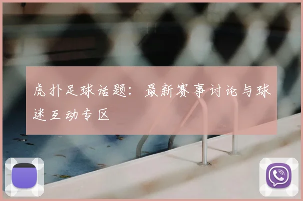 虎扑足球话题:最新赛事讨论与球迷互动专区
